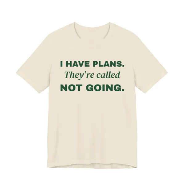 Preview, not for sale yet: I Have Plans. They're Called Not Going. tee printed in forest green ink on a natural shirt