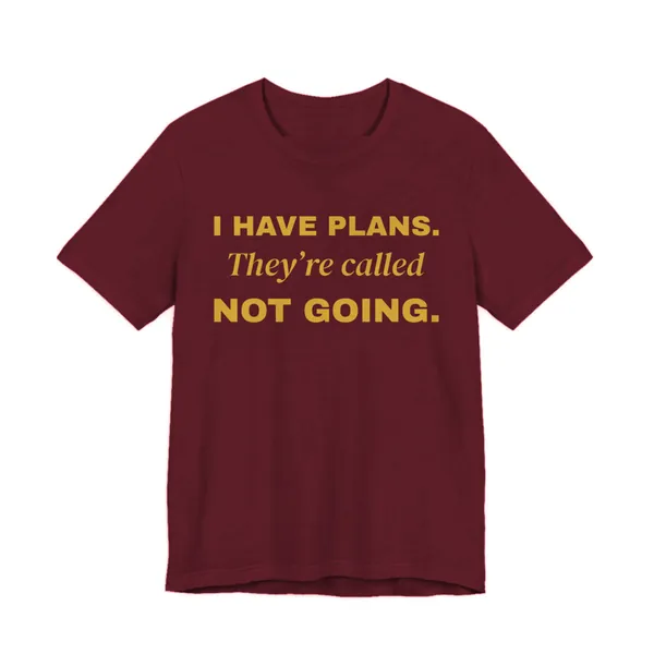 Preview, not for sale yet: I Have Plans. They're Called Not Going. tee printed in gold ink on a maroon shirt