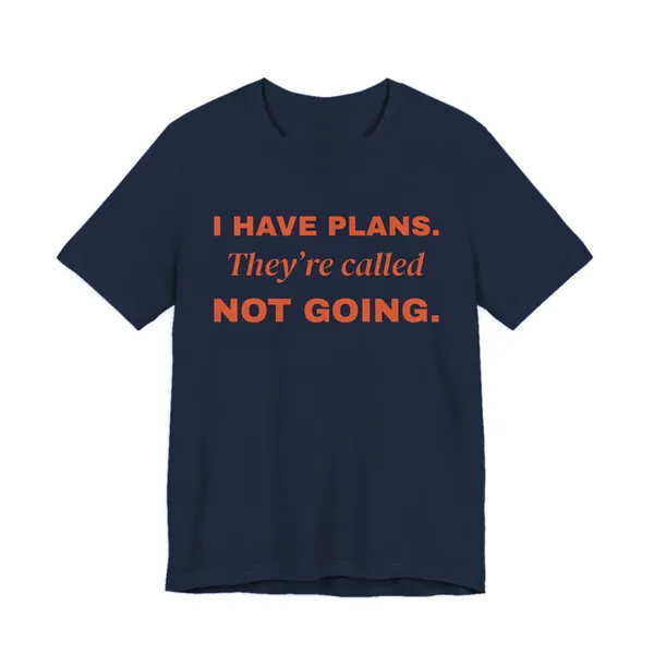 Preview, not for sale yet: I Have Plans. They're Called Not Going. tee printed in orange ink on a navy shirt