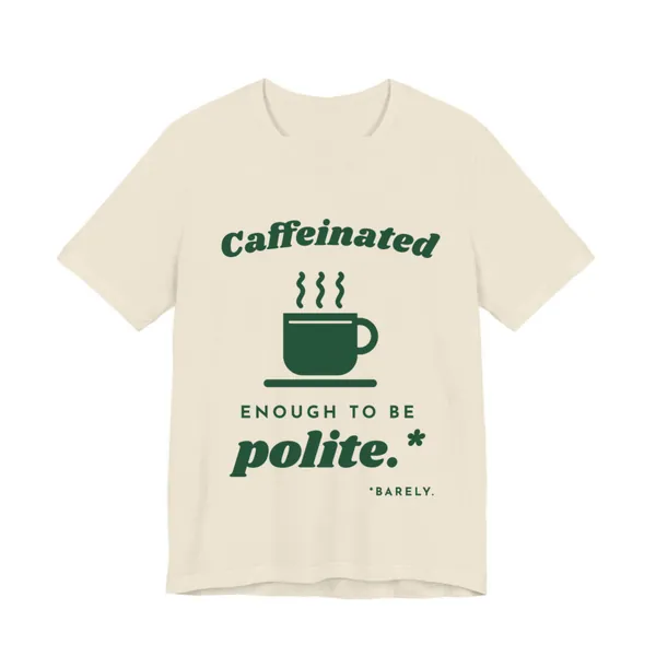 Caffeinated Enough to Be Polite tee printed in forest green ink on a natural shirt