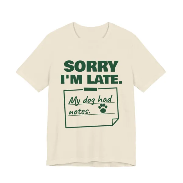 Sorry I'm Late. My Dog Had Notes. tee printed in forest green ink on a natural shirt