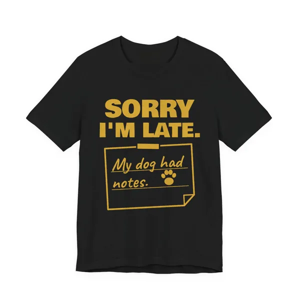 Sorry I'm Late. My Dog Had Notes. tee printed in gold ink on a black shirt