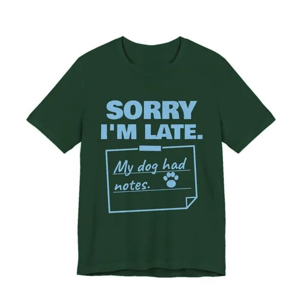 Sorry I'm Late. My Dog Had Notes. tee printed in sky blue ink on a forest shirt