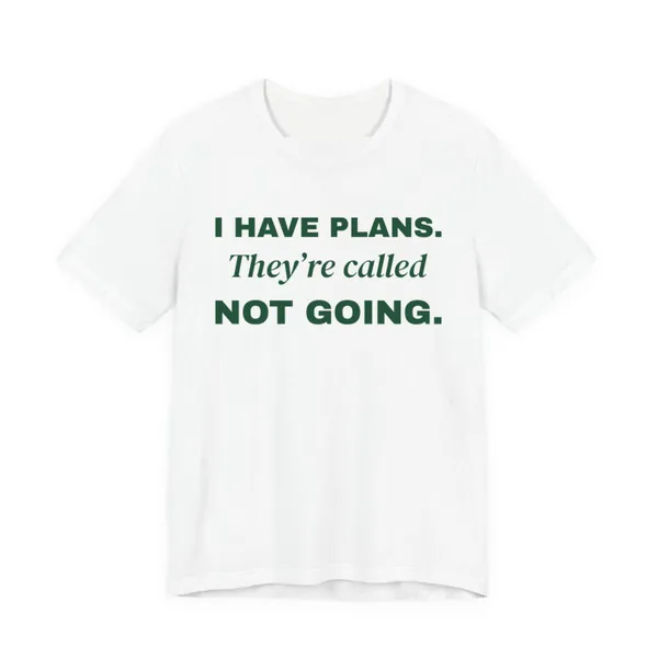 I Have Plans. They're Called Not Going. tee printed in forest green ink on a white shirt