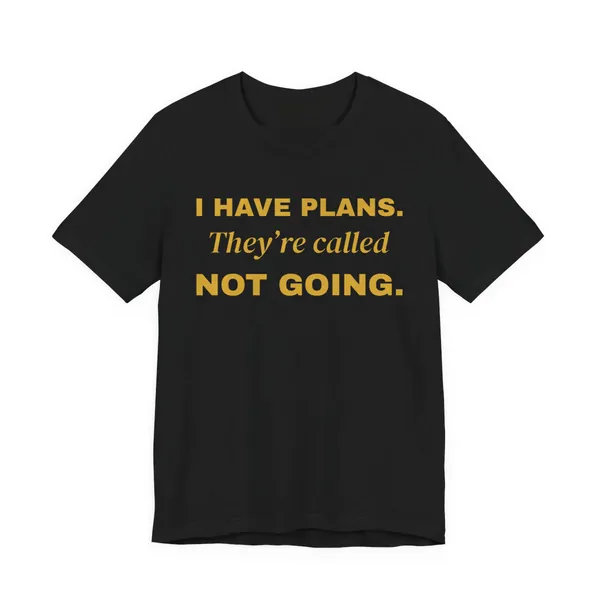I Have Plans. They're Called Not Going. tee printed in gold ink on a black shirt