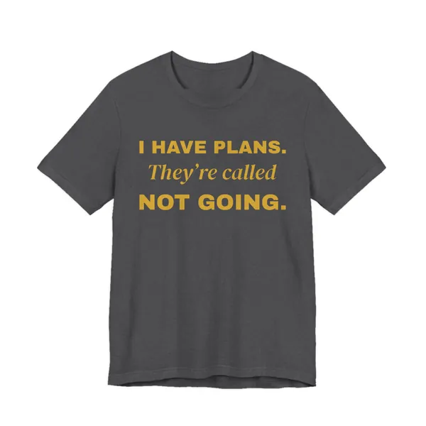 I Have Plans. They're Called Not Going. tee printed in gold ink on a dark grey heather shirt