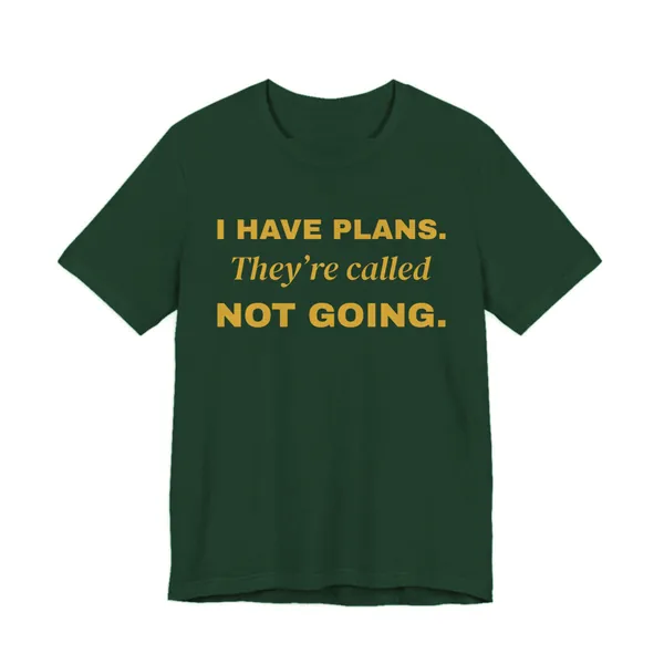 I Have Plans. They're Called Not Going. tee printed in gold ink on a forest shirt