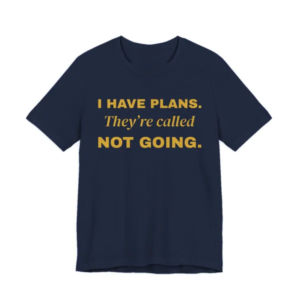I Have Plans. They're Called Not Going. tee printed in gold ink on a navy shirt
