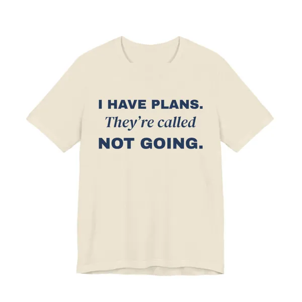 I Have Plans. They're Called Not Going. tee printed in navy blue ink on a natural shirt