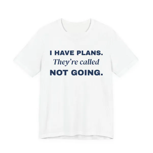 I Have Plans. They're Called Not Going. tee printed in navy blue ink on a white shirt