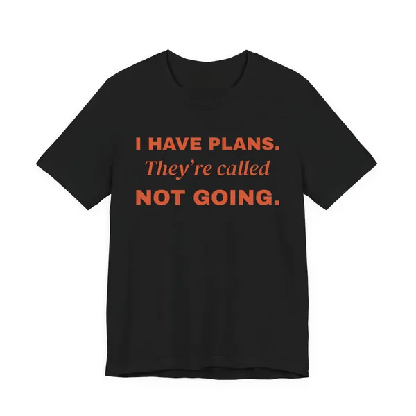 I Have Plans. They're Called Not Going. tee printed in orange ink on a black shirt