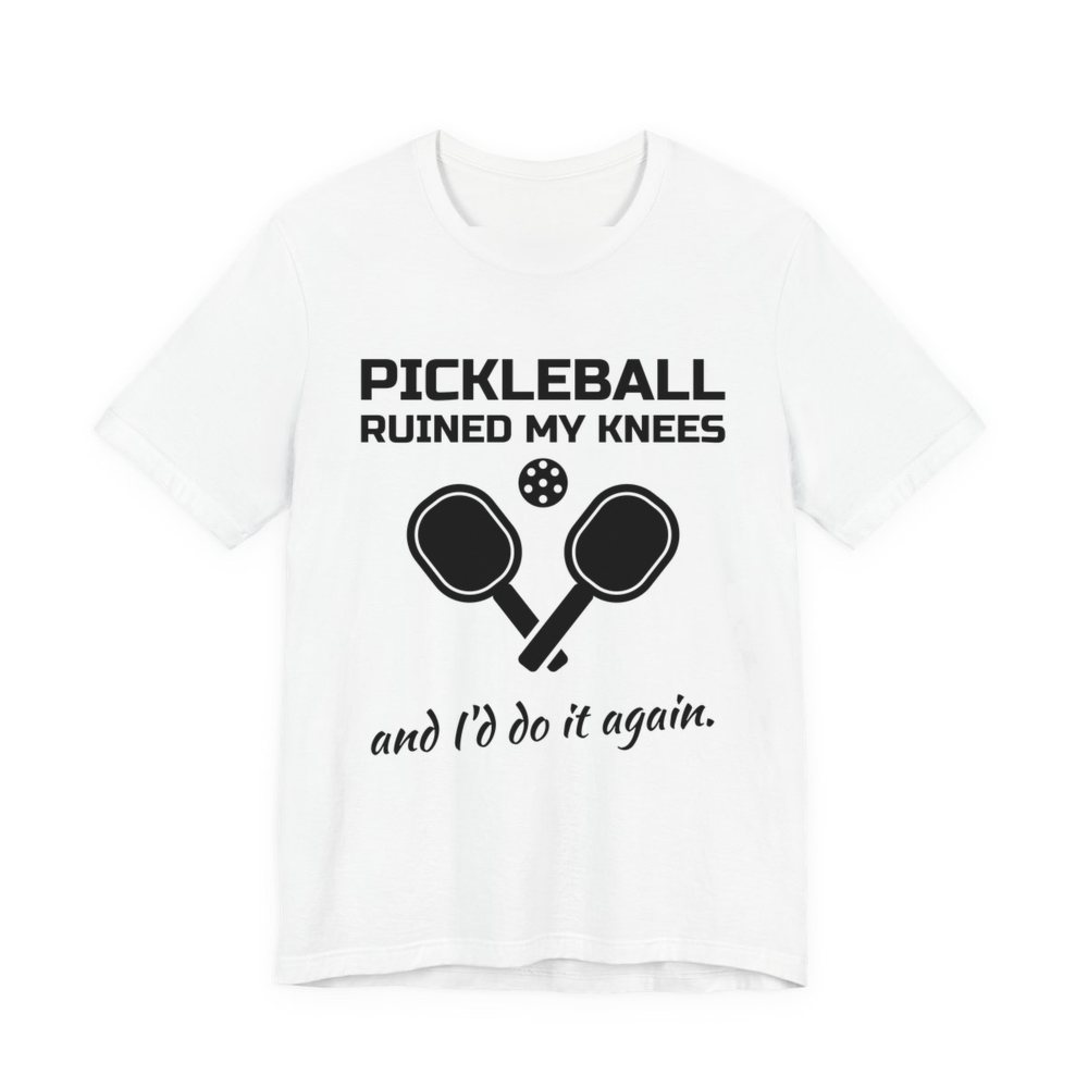 White t-shirt printed in dark ink with “Pickleball Ruined My Knees” above two crossed paddles and a ball, signed off with “and I'd do it again.”