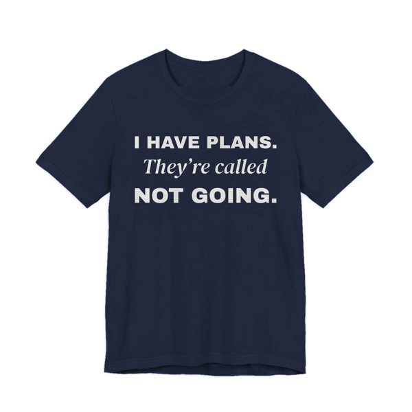 Navy t-shirt printed in off-white ink with “I Have Plans. They're called Not Going.” in three stacked lines