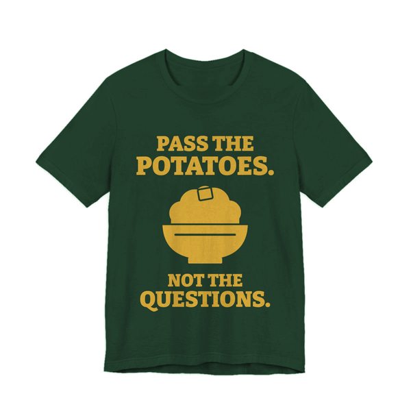 Forest t-shirt printed in gold ink with the words “Pass the Potatoes. Not the Questions.”