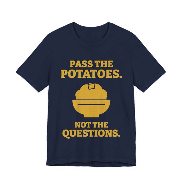 Navy t-shirt printed in gold ink with the words “Pass the Potatoes. Not the Questions.”