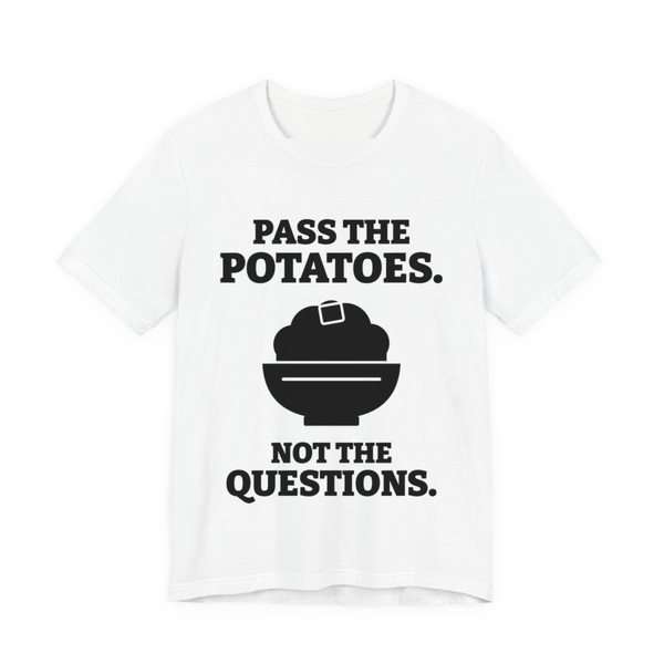 White t-shirt printed in dark ink with the words “Pass the Potatoes. Not the Questions.”